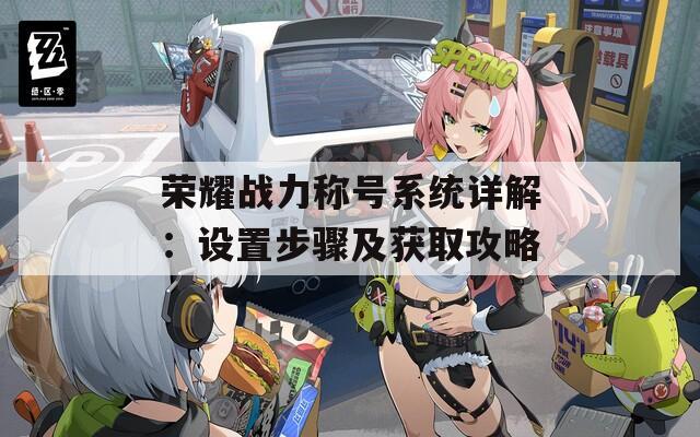 荣耀战力称号系统详解：设置步骤及获取攻略