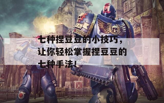 七种捏豆豆的小技巧，让你轻松掌握捏豆豆的七种手法！