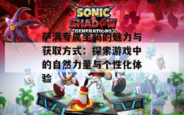 萨满专属坐骑的魅力与获取方式：探索游戏中的自然力量与个性化体验