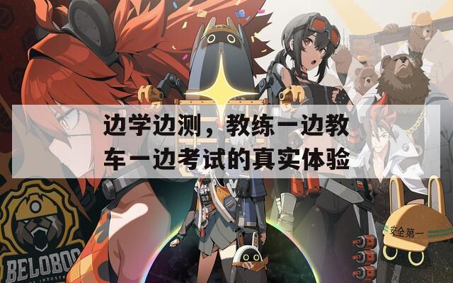边学边测，教练一边教车一边考试的真实体验