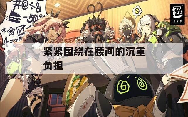 紧紧围绕在腰间的沉重负担