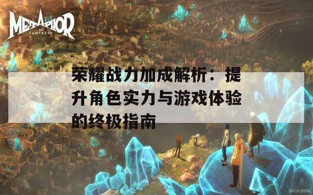 荣耀战力加成解析：提升角色实力与游戏体验的终极指南