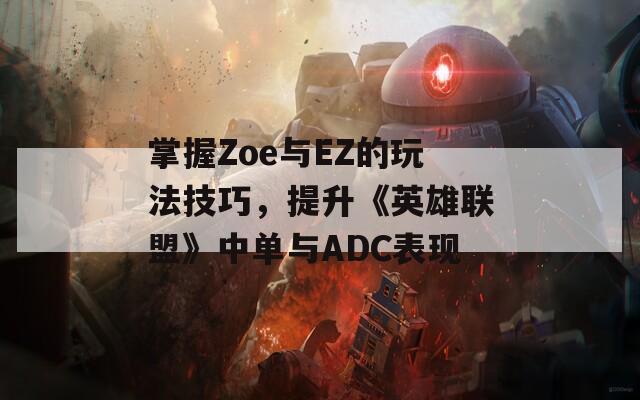掌握Zoe与EZ的玩法技巧，提升《英雄联盟》中单与ADC表现