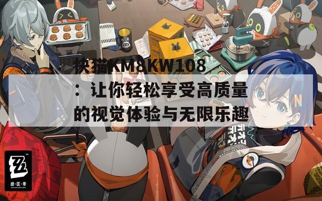 快猫KM8KW108：让你轻松享受高质量的视觉体验与无限乐趣！