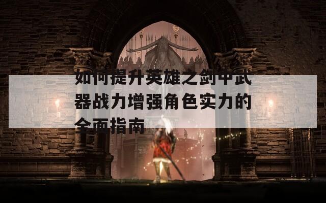 如何提升英雄之剑中武器战力增强角色实力的全面指南