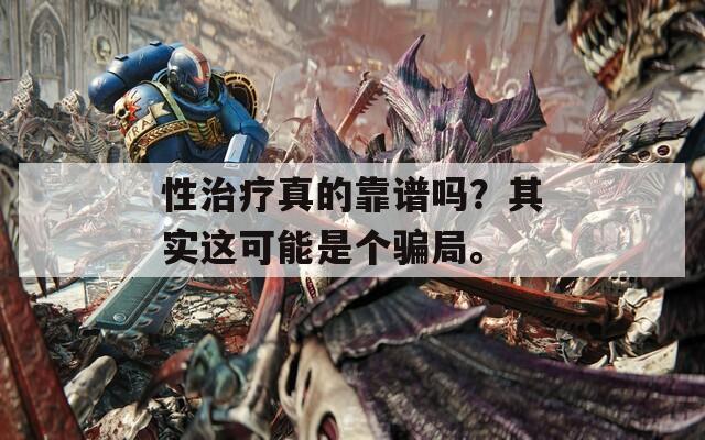 性治疗真的靠谱吗？其实这可能是个骗局。