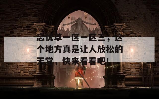 忘忧草一区一区三，这个地方真是让人放松的天堂，快来看看吧！
