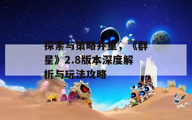 探索与策略并重，《群星》2.8版本深度解析与玩法攻略