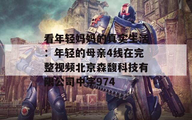看年轻妈妈的真实生活：年轻的母亲4线在完整视频北京森馥科技有限公司中字974