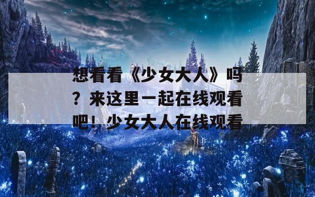 想看看《少女大人》吗？来这里一起在线观看吧！少女大人在线观看