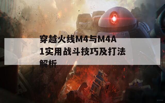 穿越火线M4与M4A1实用战斗技巧及打法解析
