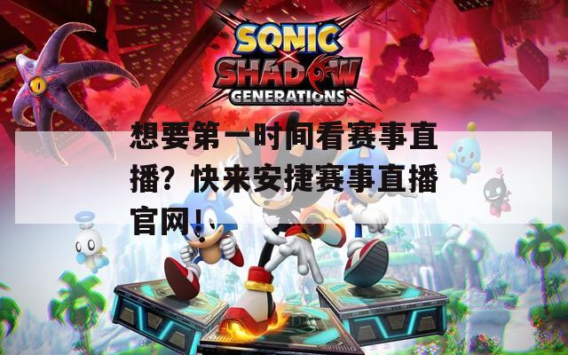 想要第一时间看赛事直播？快来安捷赛事直播官网！
