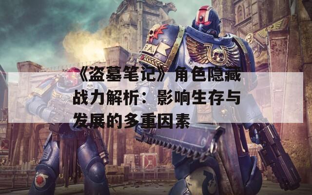 《盗墓笔记》角色隐藏战力解析：影响生存与发展的多重因素