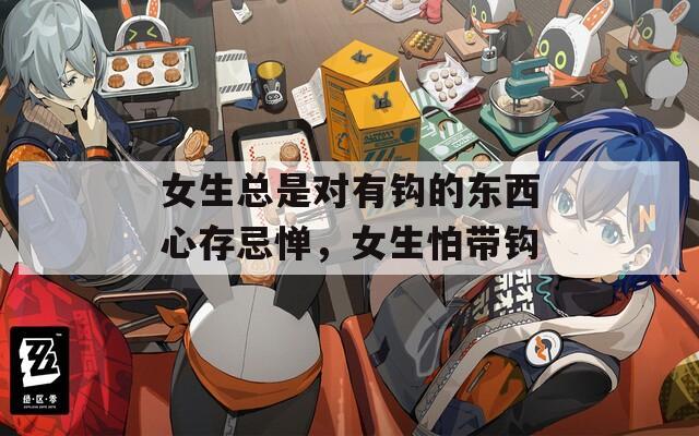 女生总是对有钩的东西心存忌惮，女生怕带钩