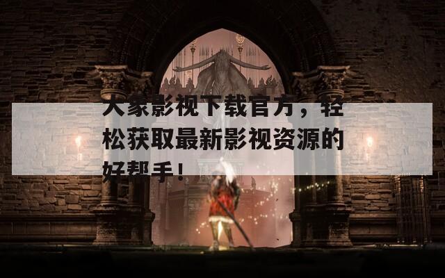 大象影视下载官方，轻松获取最新影视资源的好帮手！