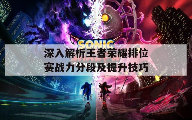 深入解析王者荣耀排位赛战力分段及提升技巧