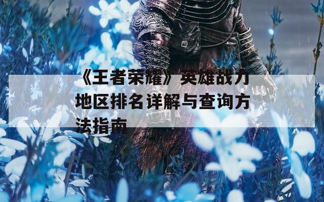 《王者荣耀》英雄战力地区排名详解与查询方法指南