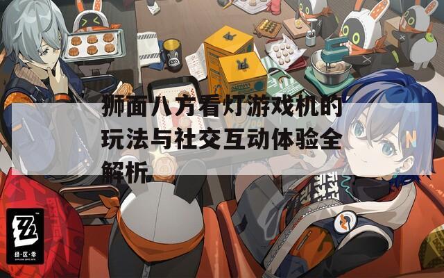 狮面八方看灯游戏机的玩法与社交互动体验全解析