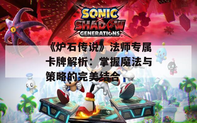《炉石传说》法师专属卡牌解析：掌握魔法与策略的完美结合