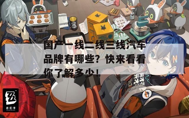 国产一线二线三线汽车品牌有哪些？快来看看你了解多少！