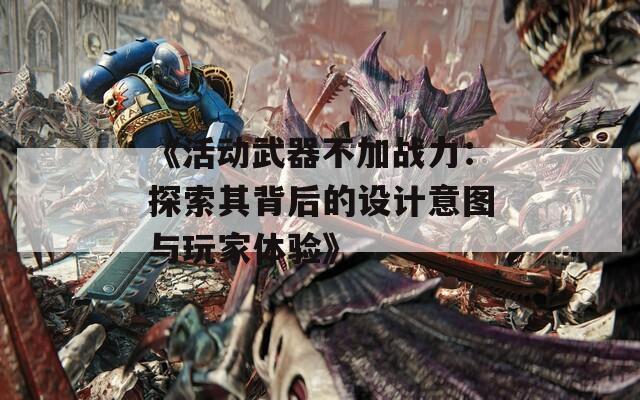 《活动武器不加战力：探索其背后的设计意图与玩家体验》