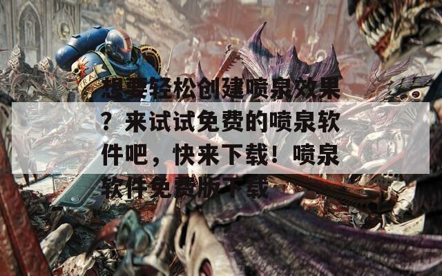 想要轻松创建喷泉效果？来试试免费的喷泉软件吧，快来下载！喷泉软件免费版下载