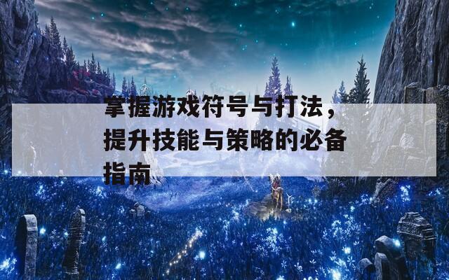 掌握游戏符号与打法，提升技能与策略的必备指南