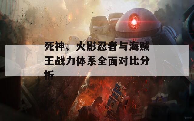 死神、火影忍者与海贼王战力体系全面对比分析