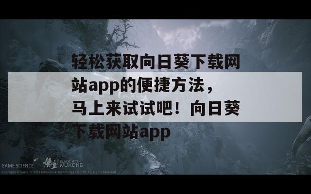 轻松获取向日葵下载网站app的便捷方法，马上来试试吧！向日葵下载网站app
