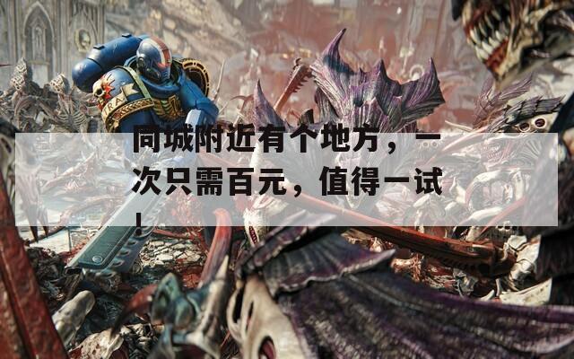 同城附近有个地方，一次只需百元，值得一试！