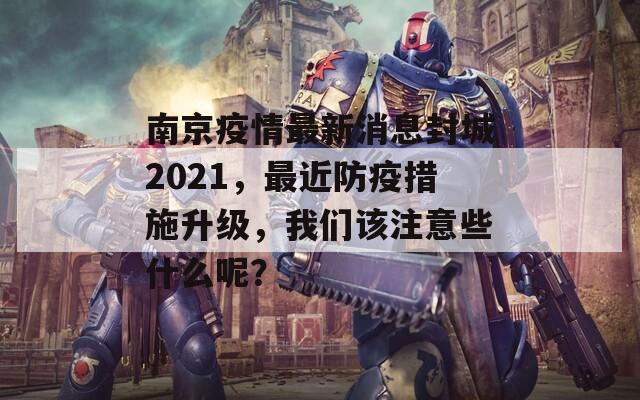 南京疫情最新消息封城2021，最近防疫措施升级，我们该注意些什么呢？