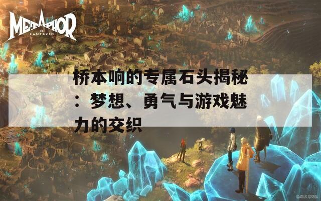 桥本响的专属石头揭秘：梦想、勇气与游戏魅力的交织