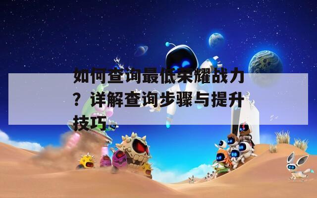 如何查询最低荣耀战力？详解查询步骤与提升技巧