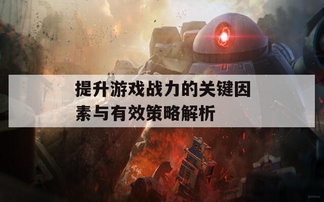 提升游戏战力的关键因素与有效策略解析