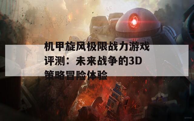 机甲旋风极限战力游戏评测：未来战争的3D策略冒险体验