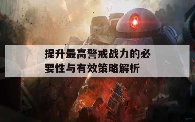 提升最高警戒战力的必要性与有效策略解析