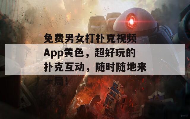 免费男女打扑克视频 App黄色，超好玩的扑克互动，随时随地来一局！