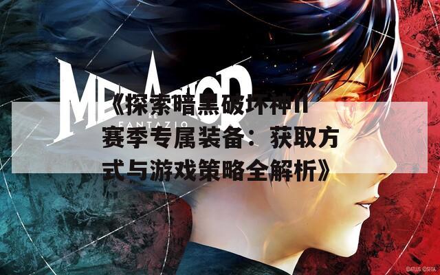 《探索暗黑破坏神II赛季专属装备：获取方式与游戏策略全解析》