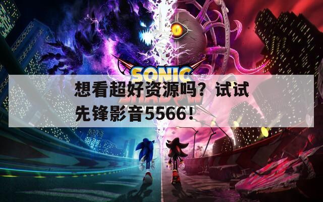 想看超好资源吗？试试先锋影音5566！