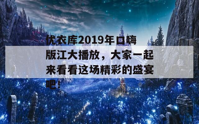 优衣库2019年口嗨版江大播放，大家一起来看看这场精彩的盛宴吧！