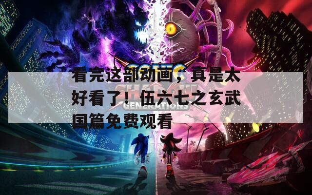 看完这部动画，真是太好看了！伍六七之玄武国篇免费观看