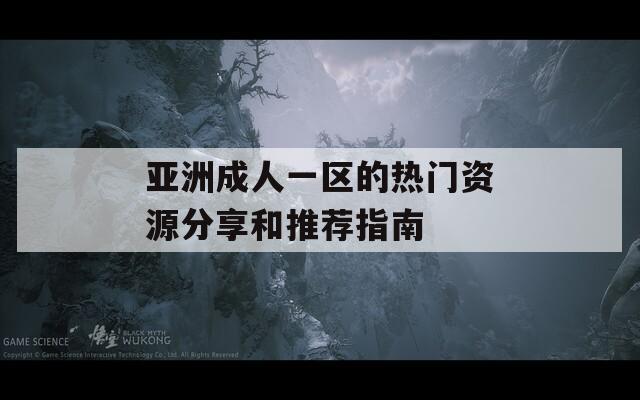 亚洲成人一区的热门资源分享和推荐指南