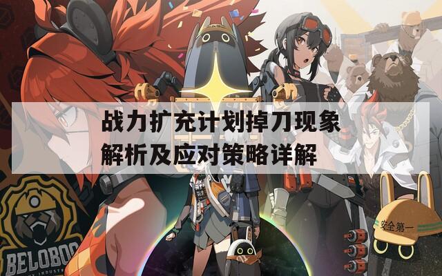 战力扩充计划掉刀现象解析及应对策略详解