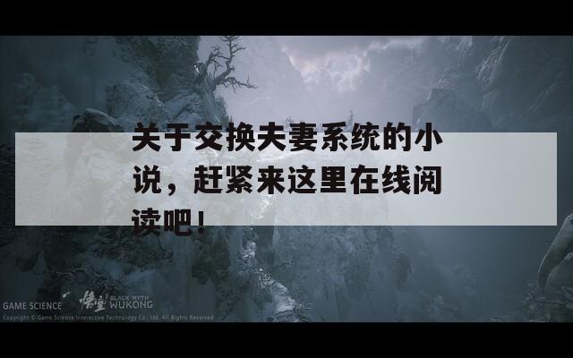 关于交换夫妻系统的小说，赶紧来这里在线阅读吧！