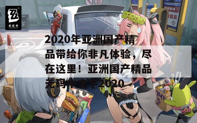 2020年亚洲国产精品带给你非凡体验，尽在这里！亚洲国产精品无码中文字2020
