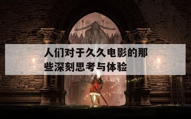 人们对于久久电影的那些深刻思考与体验