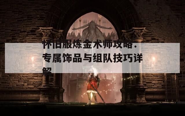 怀旧服炼金术师攻略：专属饰品与组队技巧详解