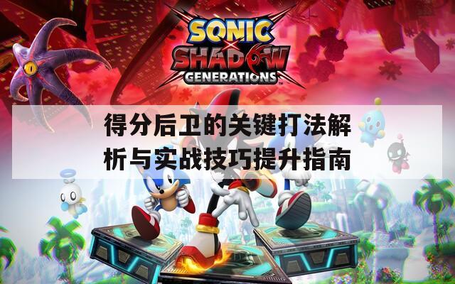 得分后卫的关键打法解析与实战技巧提升指南