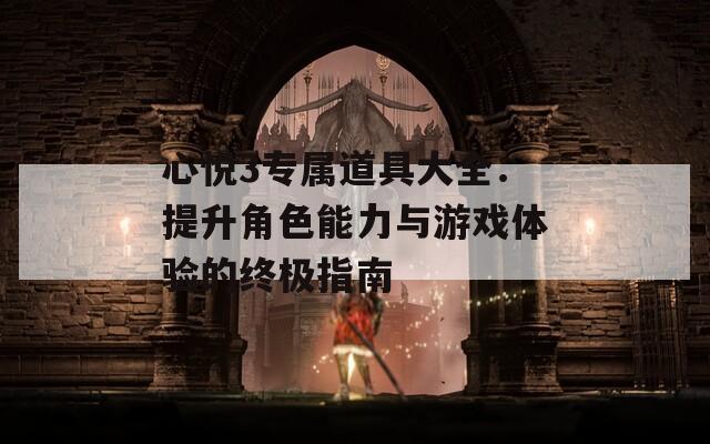 心悦3专属道具大全：提升角色能力与游戏体验的终极指南