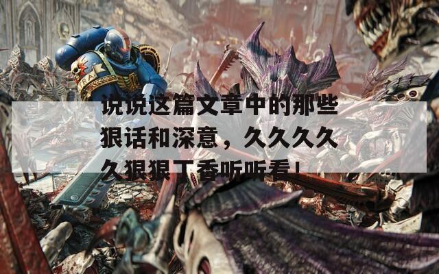 说说这篇文章中的那些狠话和深意，久久久久久狠狠丁香听听看！